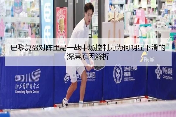 巴黎复盘对阵里昂一战中场控制力为何明显下滑的深层原因解析