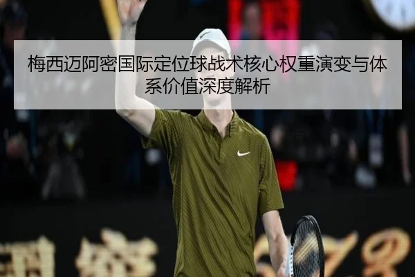 梅西迈阿密国际定位球战术核心权重演变与体系价值深度解析