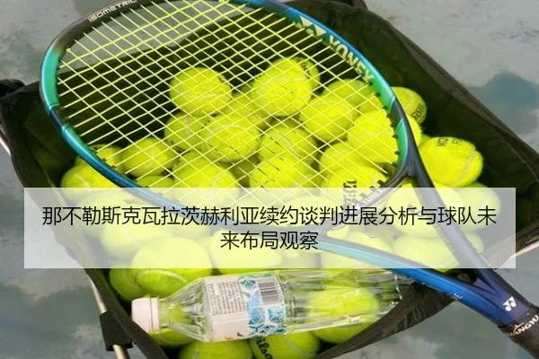 那不勒斯克瓦拉茨赫利亚续约谈判进展分析与球队未来布局观察