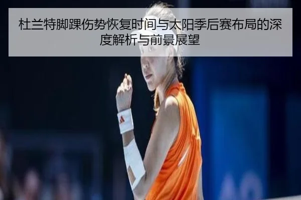 杜兰特脚踝伤势恢复时间与太阳季后赛布局的深度解析与前景展望