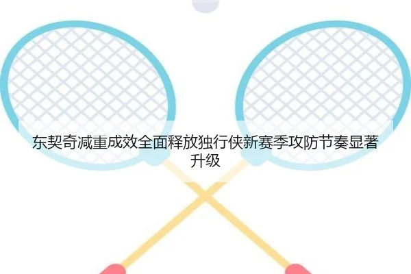 东契奇减重成效全面释放独行侠新赛季攻防节奏显著升级